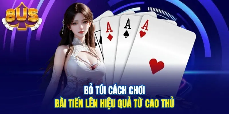 Bỏ túi cách chơi bài tiến lên hiệu quả từ cao thủ