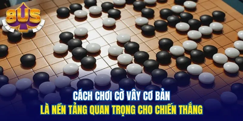 Cách chơi cờ vây cơ bản là nền tảng quan trọng cho chiến thắng