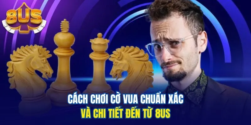 Cách chơi cờ Vua chuẩn xác và chi tiết đến từ 8us