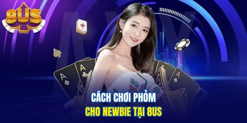Cách chơi phỏm cho newbie tại 8us