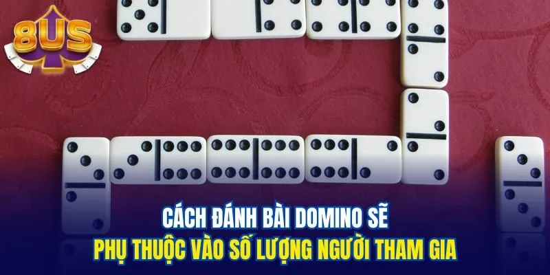 Cách đánh bài domino sẽ phụ thuộc vào số lượng người tham gia