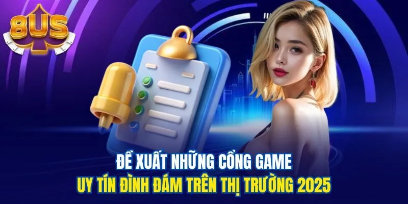 Đề xuất những cổng game uy tín đình đám trên thị trường 2025