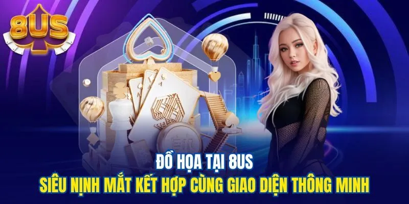 Đồ họa tại 8us siêu nịnh mắt kết hợp cùng giao diện thông minh