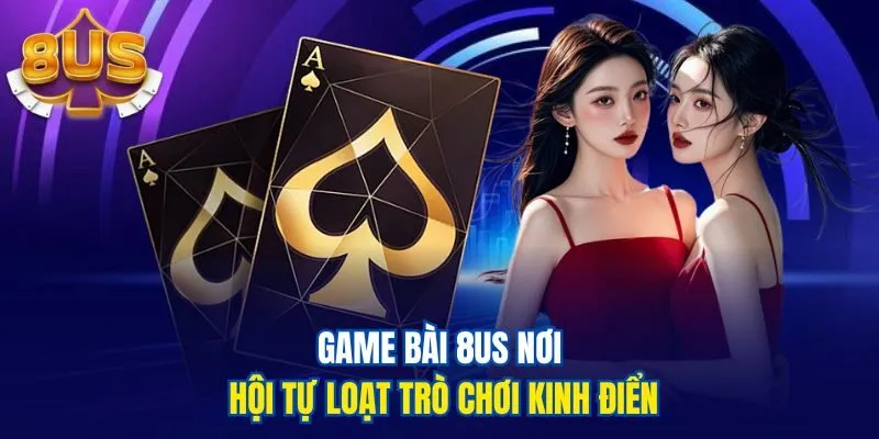 Game bài 8us nơi hội tự loạt trò chơi kinh điển