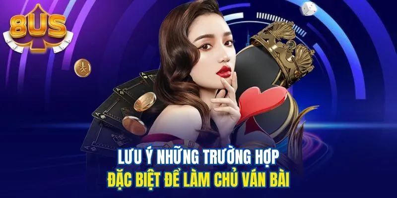 Lưu ý những trường hợp đặc biệt để làm chủ ván bài