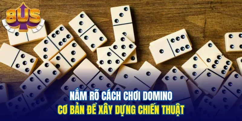 Nắm rõ cách chơi domino cơ bản để xây dựng chiến thuật