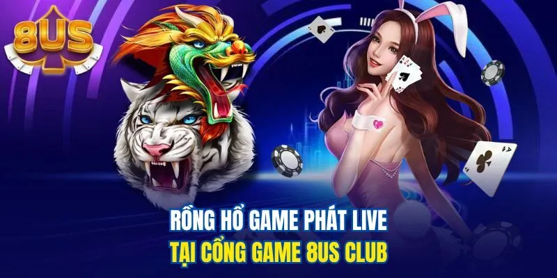 Rồng Hổ game phát live tại cổng game 8us Club