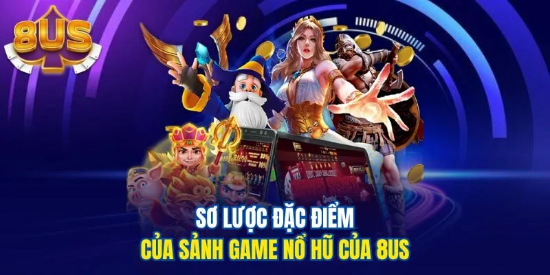 Sơ lược đặc điểm của sảnh game nổ hũ của 8us