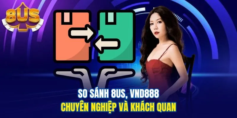 So sánh 8us, VND888 chuyên nghiệp và khách quan