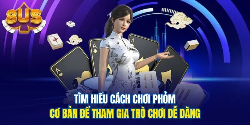 Tìm hiểu cách chơi phỏm cơ bản để tham gia trò chơi dễ dàng