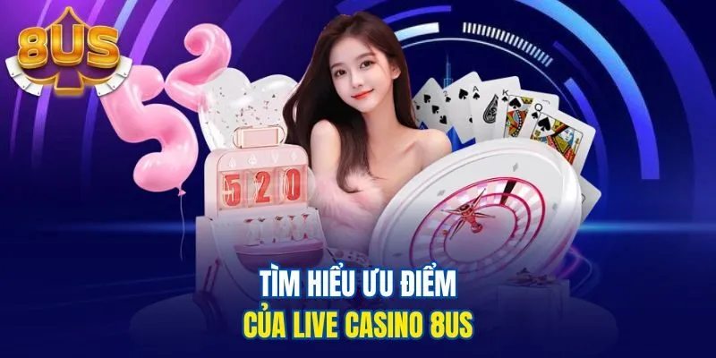 Tìm hiểu ưu điểm của Live Casino 8us