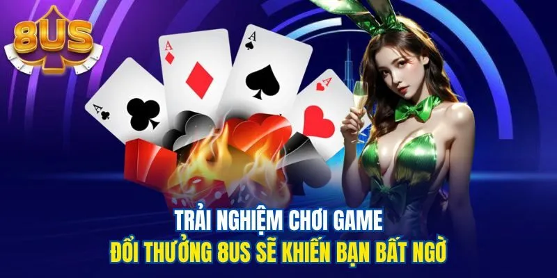 Trải nghiệm chơi game đổi thưởng 8us sẽ khiến bạn bất ngờ