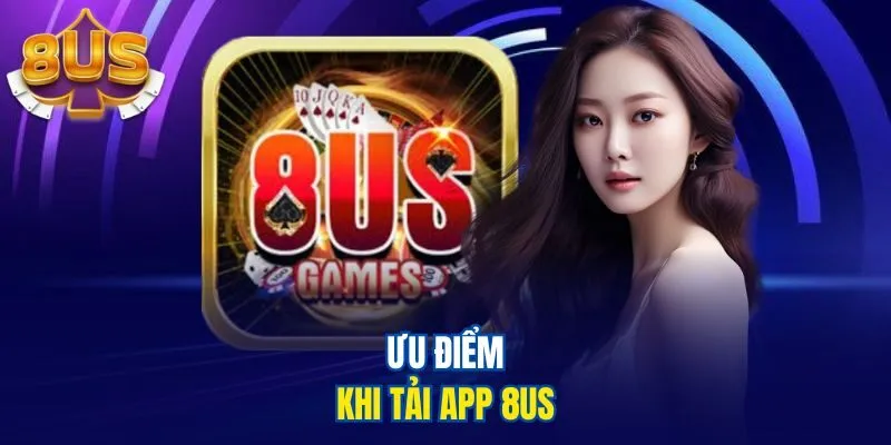 Ưu điểm khi tải app 8US