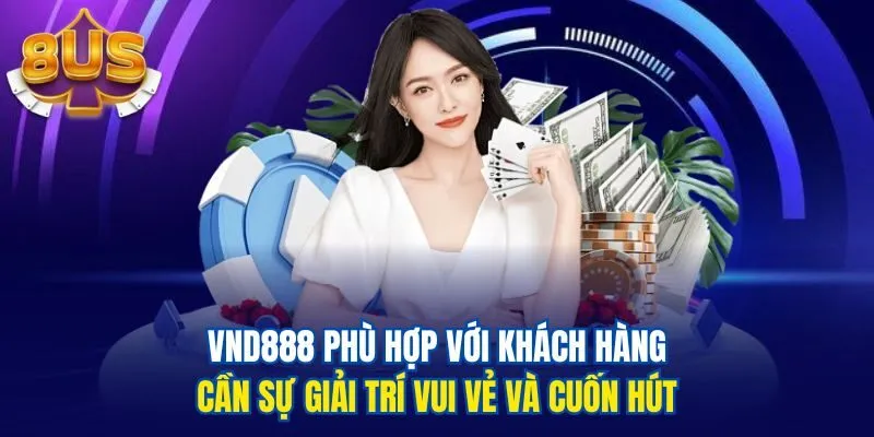 VND888 phù hợp với khách hàng cần sự giải trí vui vẻ và cuốn hút